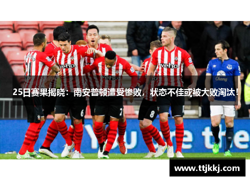 25日赛果揭晓：南安普顿遭受惨败，状态不佳或被大败淘汰！