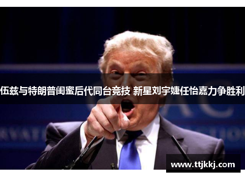 伍兹与特朗普闺蜜后代同台竞技 新星刘宇婕任怡嘉力争胜利