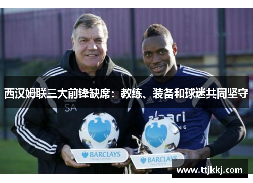 西汉姆联三大前锋缺席：教练、装备和球迷共同坚守