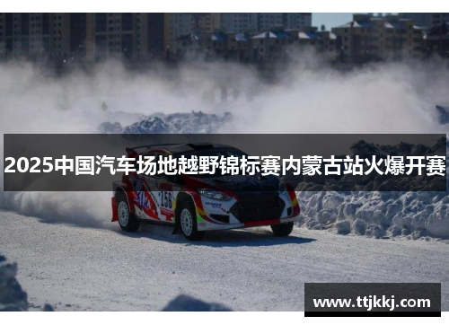 2025中国汽车场地越野锦标赛内蒙古站火爆开赛
