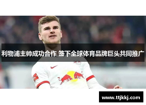 利物浦主帅成功合作 签下全球体育品牌巨头共同推广