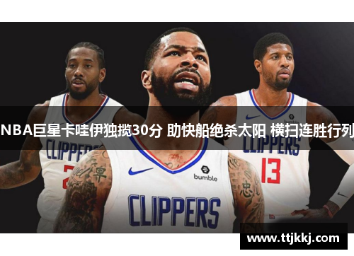 NBA巨星卡哇伊独揽30分 助快船绝杀太阳 横扫连胜行列